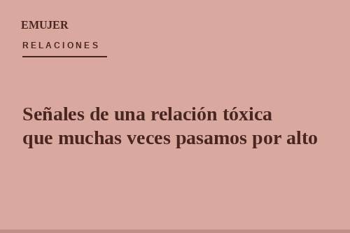 Señales de una relación tóxica que muchas veces pasamos por alto